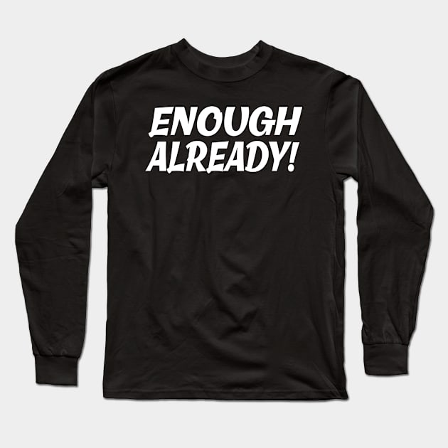 Enough Already Long Sleeve T-Shirt by Scott Richards